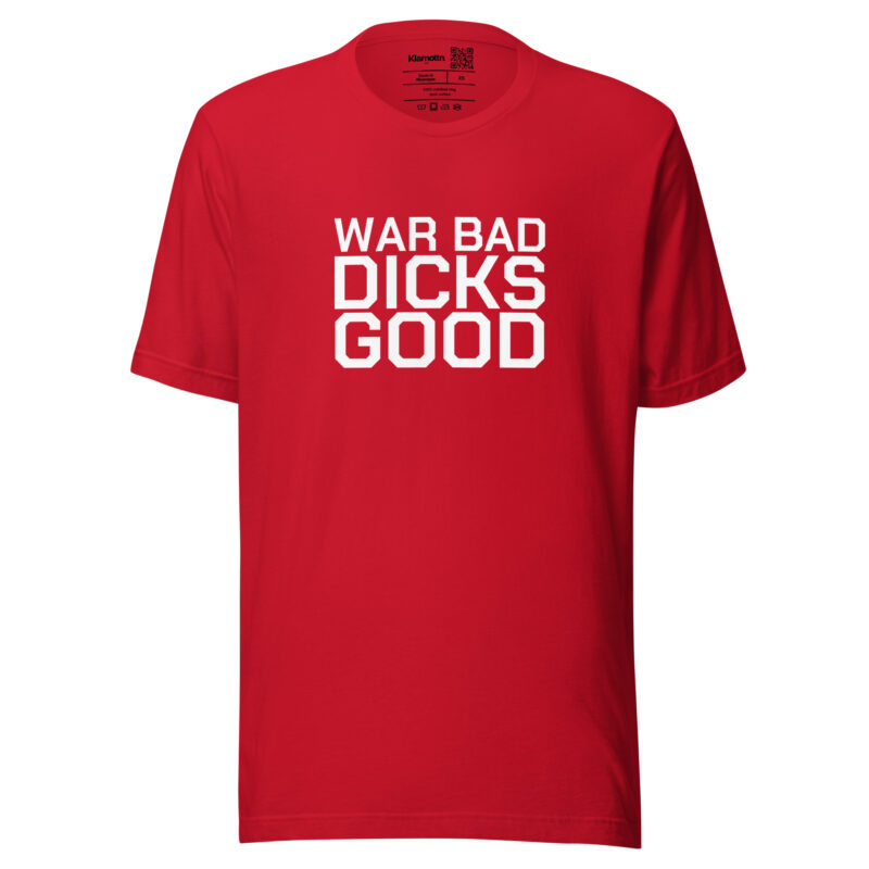 War Bad Dicks Good Unisex-T-Shirt