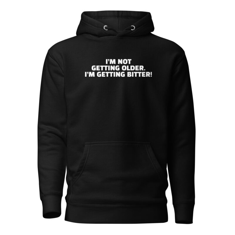 I’m Not Getting Older. I’m Getting Bitter! Unisex-Hoodie