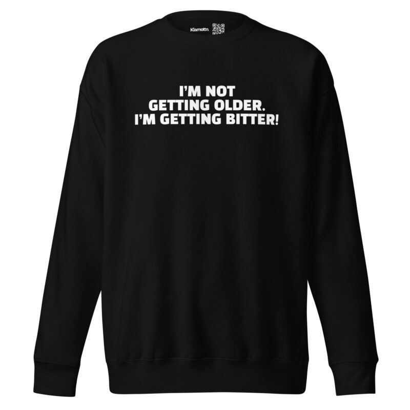 I’m Not Getting Older. I’m Getting Bitter! Unisex-Sweatshirt