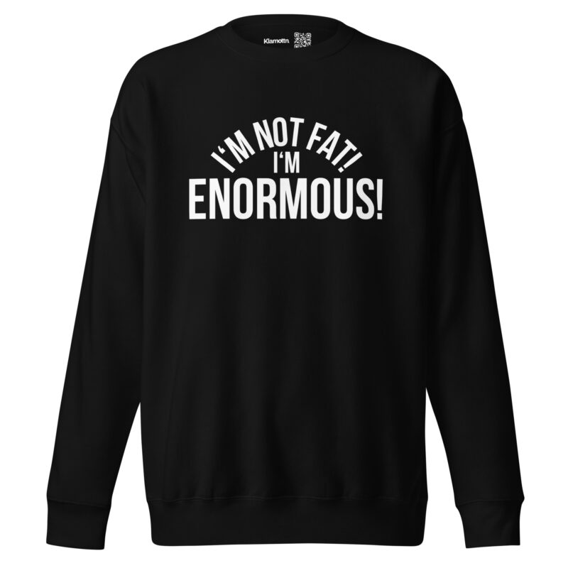 I’m Not Fat! I’m Enormous! Unisex-Sweatshirt