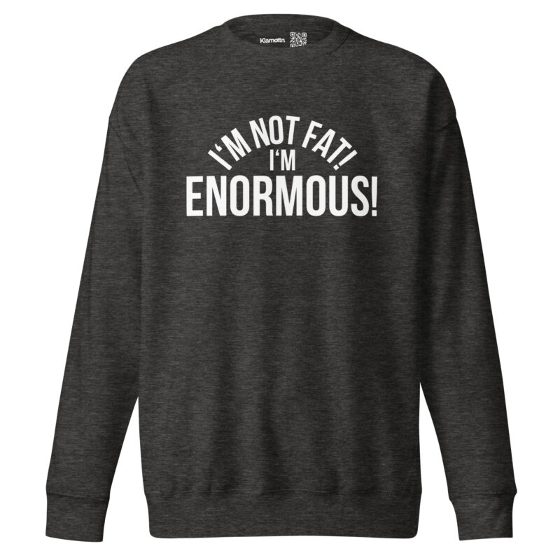 I’m Not Fat! I’m Enormous! Unisex-Sweatshirt