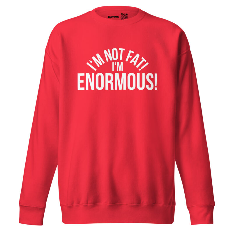 I’m Not Fat! I’m Enormous! Unisex-Sweatshirt