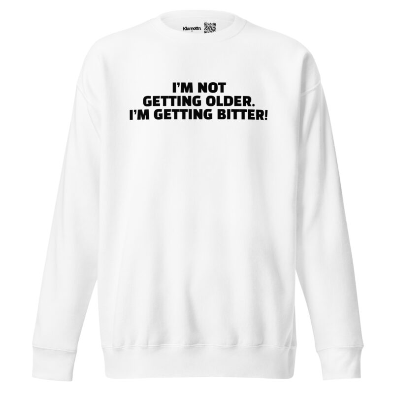 I’m Not Getting Older. I’m Getting Bitter! Unisex-Sweatshirt