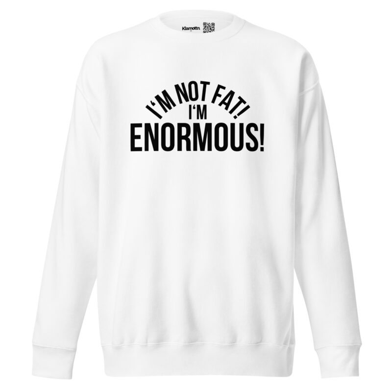 I’m Not Fat! I’m Enormous! Unisex-Sweatshirt