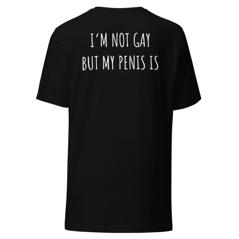 I’m Not Gay but My Penis Is Unisex-T-Shirt