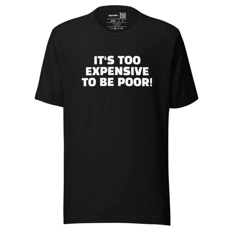 It’s Too Expensive to Be Poor Unisex-T-Shirt