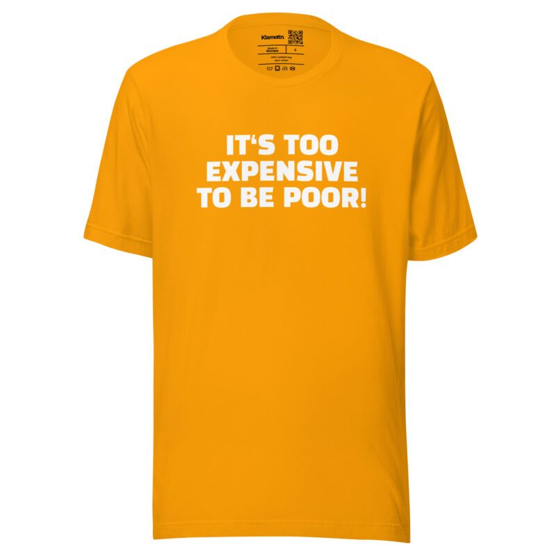 It’s Too Expensive to Be Poor Unisex-T-Shirt