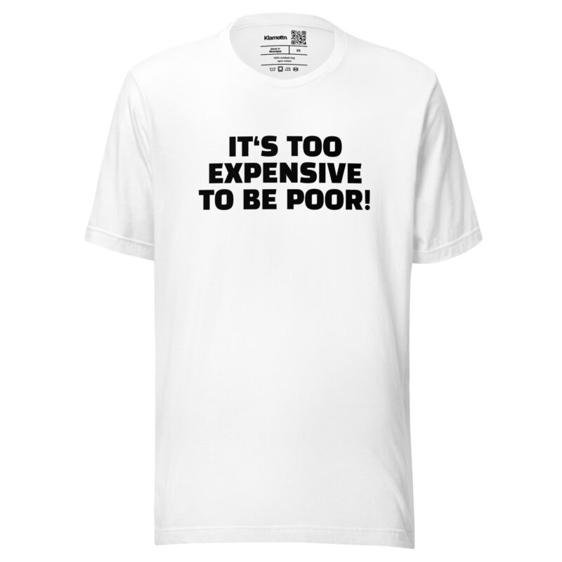 It’s Too Expensive to Be Poor Unisex-T-Shirt