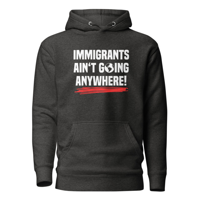 Immigrants Ain’t Going Anywhere Unisex-Hoodie