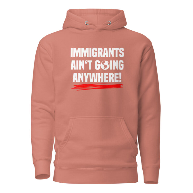 Immigrants Ain’t Going Anywhere Unisex-Hoodie