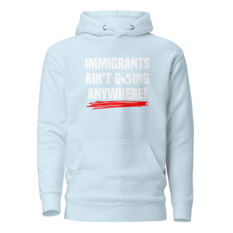 Immigrants Ain’t Going Anywhere Unisex-Hoodie