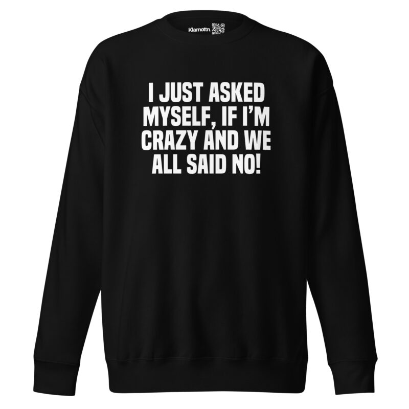 Am I Crazy? We All Said No! Unisex-Sweatshirt