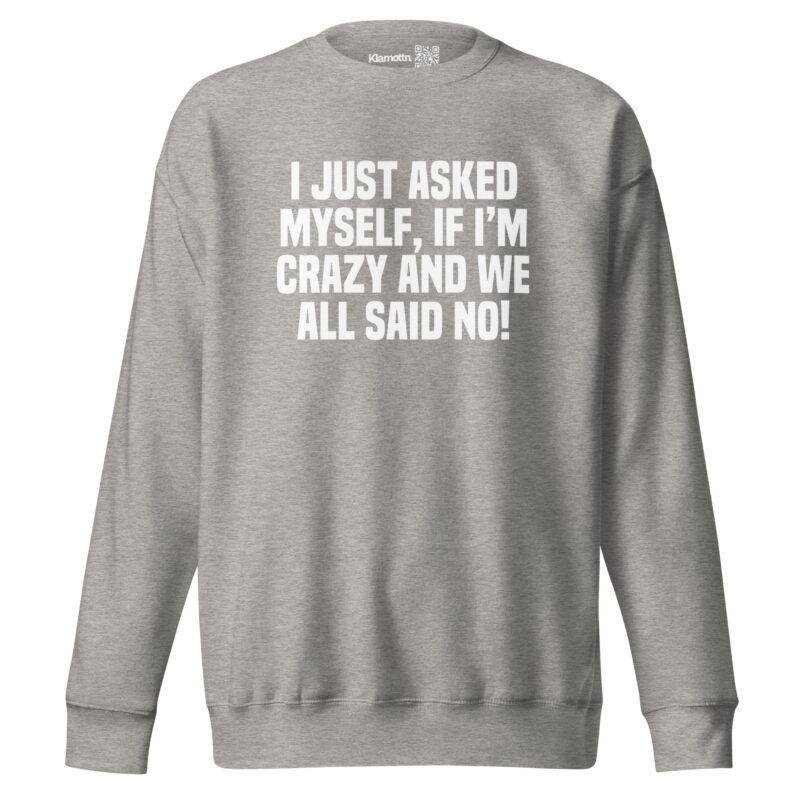 Am I Crazy? We All Said No! Unisex-Sweatshirt