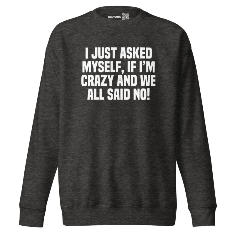 Am I Crazy? We All Said No! Unisex-Sweatshirt