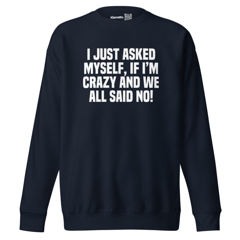 Am I Crazy? We All Said No! Unisex-Sweatshirt