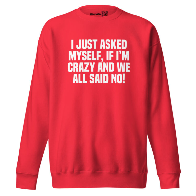 Am I Crazy? We All Said No! Unisex-Sweatshirt