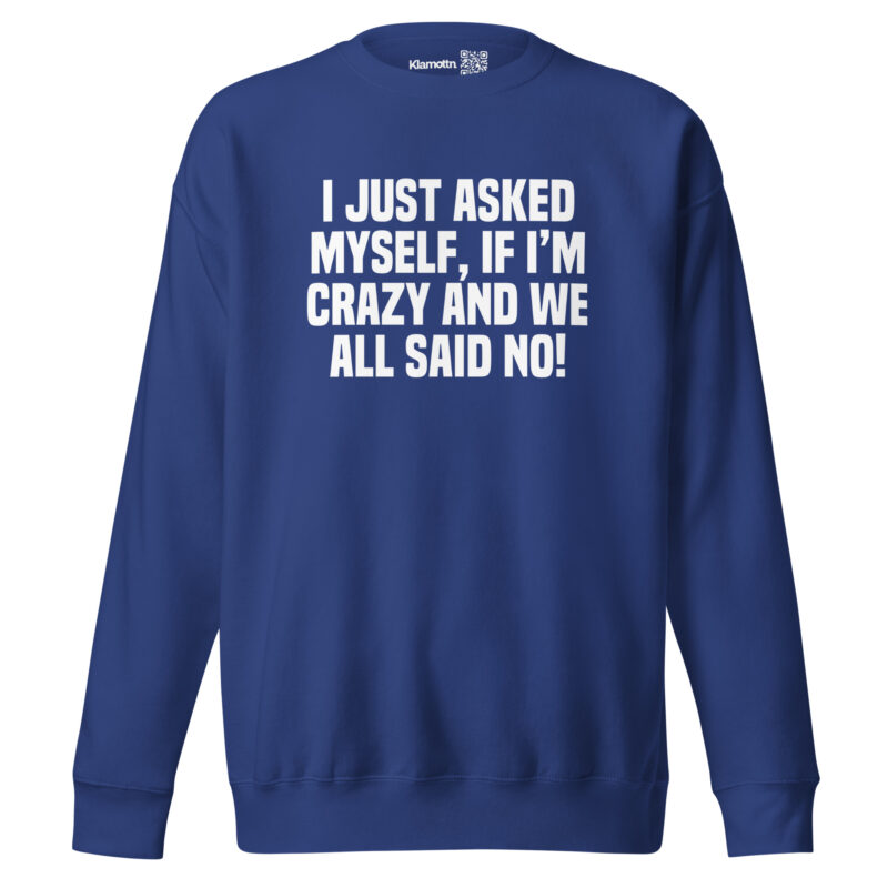 Am I Crazy? We All Said No! Unisex-Sweatshirt