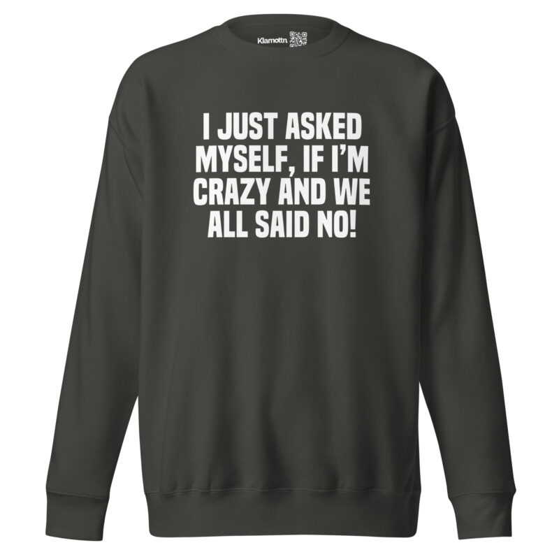 Am I Crazy? We All Said No! Unisex-Sweatshirt